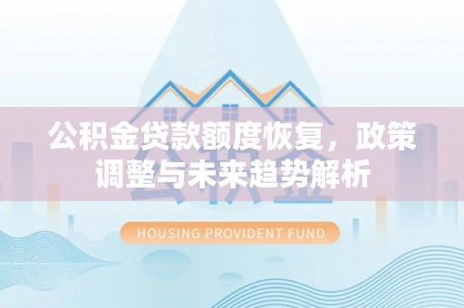 进贤公积金贷款额度恢复，政策调整与未来趋势解析