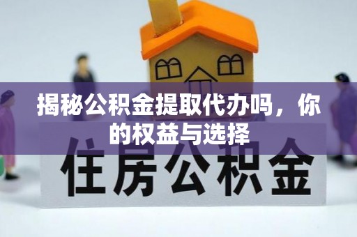 进贤揭秘公积金提取代办吗，你的权益与选择
