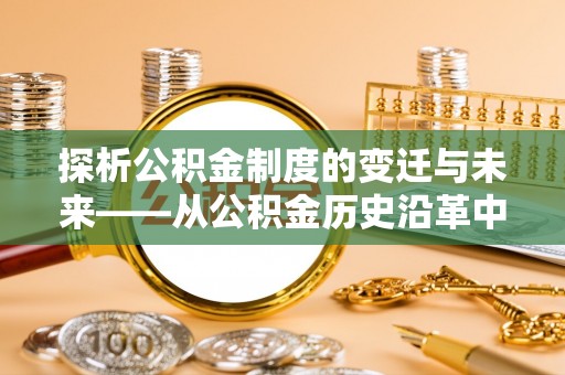进贤探析公积金制度的变迁与未来——从公积金历史沿革中读懂社会福利发展