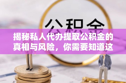 进贤揭秘私人代办提取公积金的真相与风险，你需要知道这些！