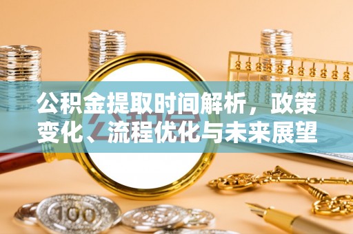 进贤公积金提取时间解析，政策变化、流程优化与未来展望