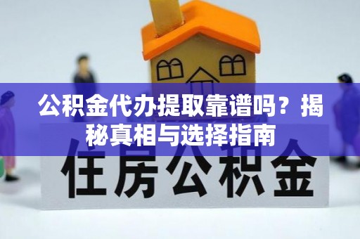 进贤公积金代办提取靠谱吗？揭秘真相与选择指南