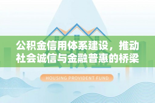 进贤公积金信用体系建设，推动社会诚信与金融普惠的桥梁