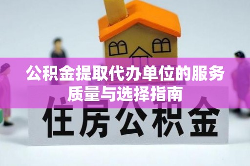 进贤公积金提取代办单位的服务质量与选择指南