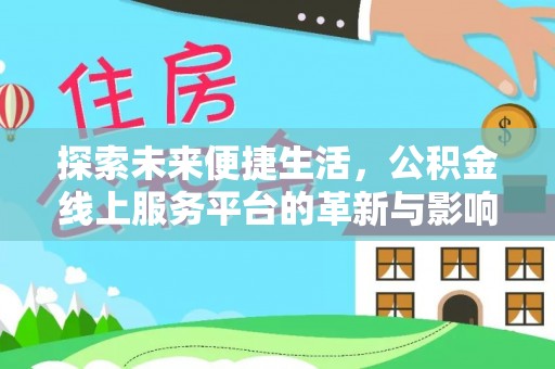 进贤探索未来便捷生活，公积金线上服务平台的革新与影响
