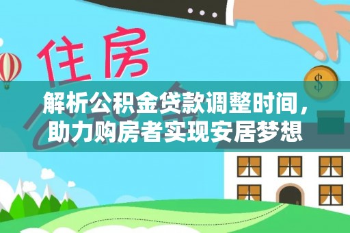 进贤解析公积金贷款调整时间，助力购房者实现安居梦想