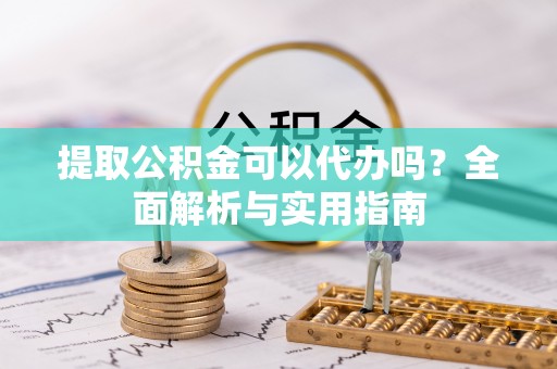 进贤提取公积金可以代办吗？全面解析与实用指南