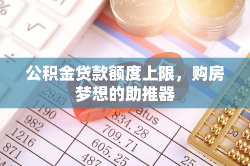 进贤公积金贷款额度上限，购房梦想的助推器
