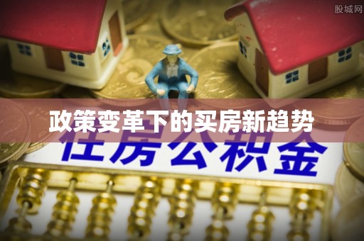 进贤政策变革下的买房新趋势