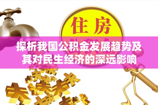 进贤探析我国公积金发展趋势及其对民生经济的深远影响