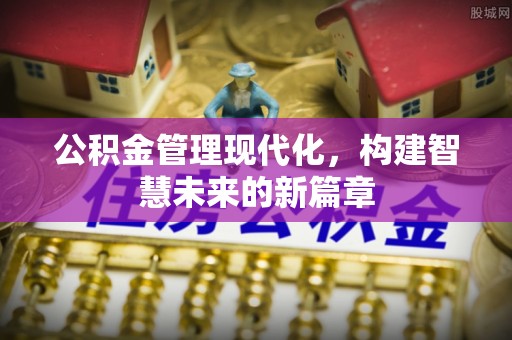 进贤公积金管理现代化，构建智慧未来的新篇章