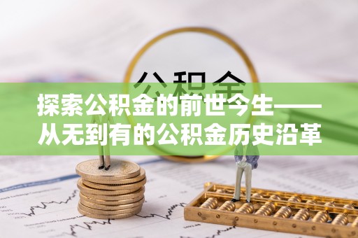 进贤探索公积金的前世今生——从无到有的公积金历史沿革