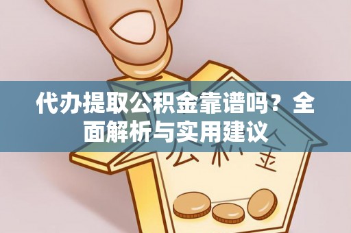 进贤代办提取公积金靠谱吗？全面解析与实用建议