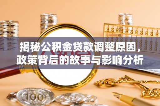 进贤揭秘公积金贷款调整原因，政策背后的故事与影响分析