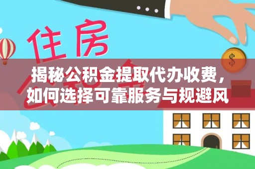 进贤揭秘公积金提取代办收费，如何选择可靠服务与规避风险