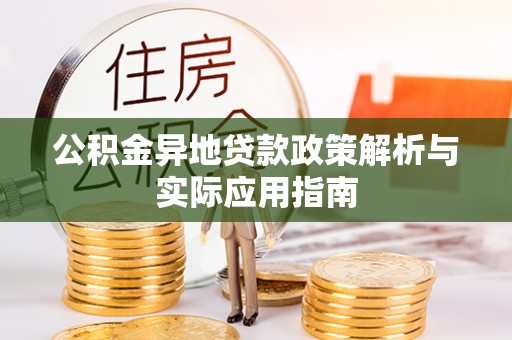 进贤公积金异地贷款政策解析与实际应用指南