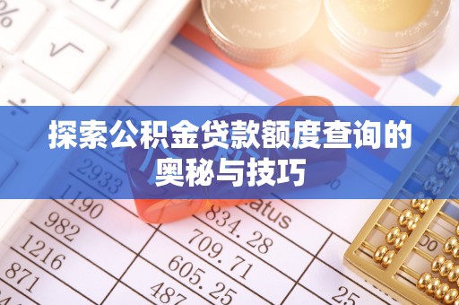 进贤探索公积金贷款额度查询的奥秘与技巧