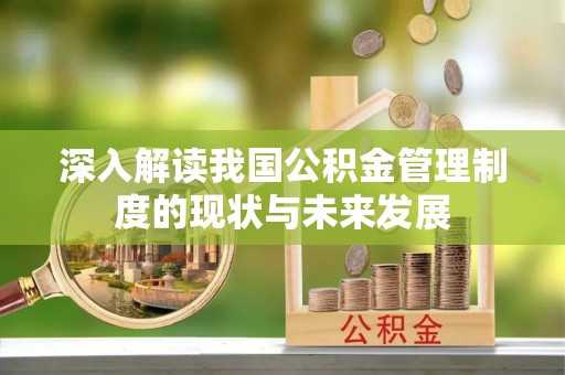 进贤深入解读我国公积金管理制度的现状与未来发展