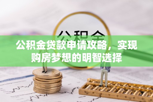 进贤公积金贷款申请攻略，实现购房梦想的明智选择
