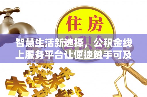 进贤智慧生活新选择，公积金线上服务平台让便捷触手可及