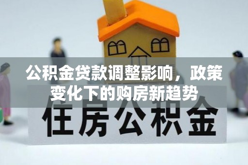 进贤公积金贷款调整影响，政策变化下的购房新趋势