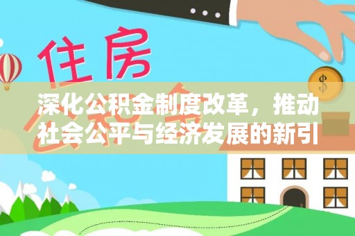 进贤深化公积金制度改革，推动社会公平与经济发展的新引擎
