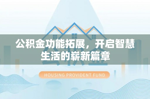 进贤公积金功能拓展，开启智慧生活的崭新篇章