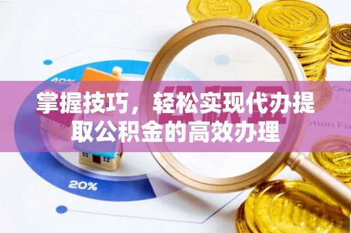 进贤掌握技巧，轻松实现代办提取公积金的高效办理