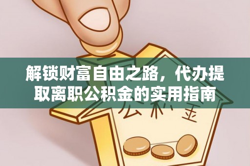 进贤解锁财富自由之路，代办提取离职公积金的实用指南
