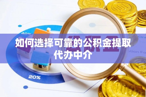 进贤如何选择可靠的公积金提取代办中介