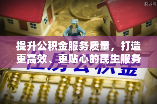 进贤提升公积金服务质量，打造更高效、更贴心的民生服务体验