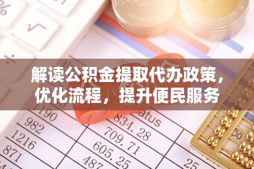 进贤解读公积金提取代办政策，优化流程，提升便民服务
