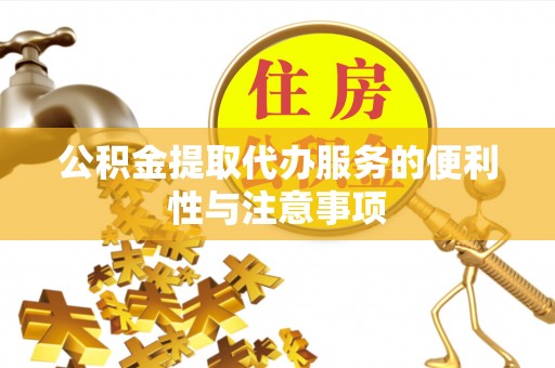 进贤公积金提取代办服务的便利性与注意事项