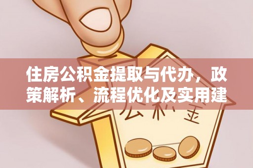 进贤住房公积金提取与代办，政策解析、流程优化及实用建议