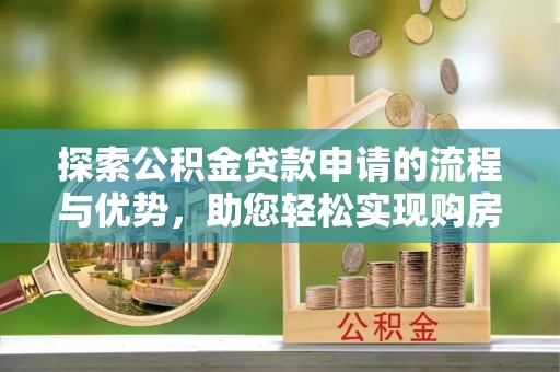 进贤探索公积金贷款申请的流程与优势，助您轻松实现购房梦想