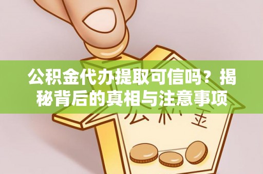 进贤公积金代办提取可信吗？揭秘背后的真相与注意事项