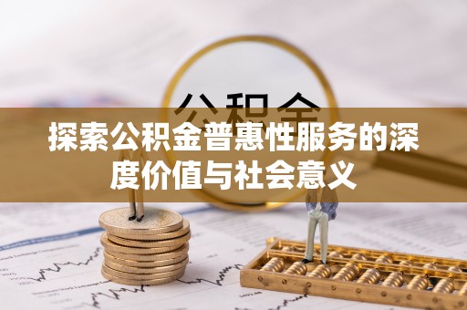 进贤探索公积金普惠性服务的深度价值与社会意义