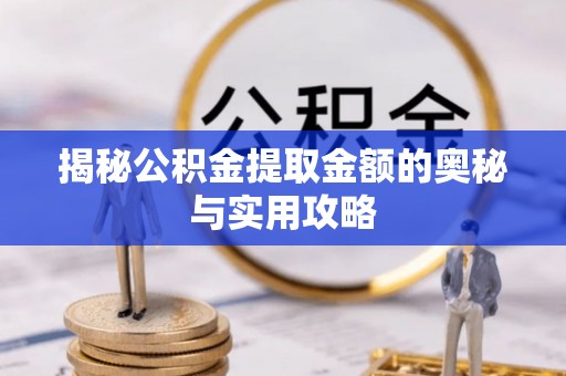 进贤揭秘公积金提取金额的奥秘与实用攻略