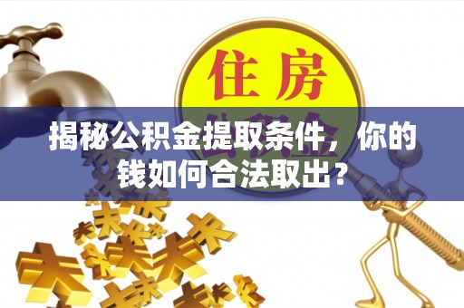 进贤揭秘公积金提取条件，你的钱如何合法取出？