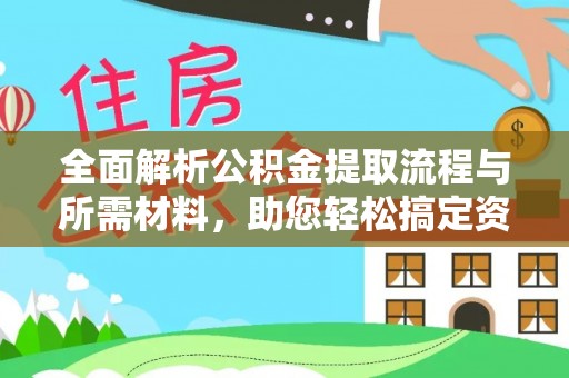 进贤全面解析公积金提取流程与所需材料，助您轻松搞定资金提取