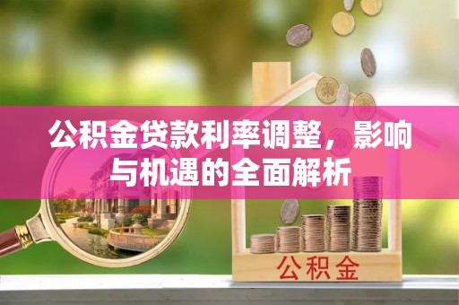 进贤公积金贷款利率调整，影响与机遇的全面解析