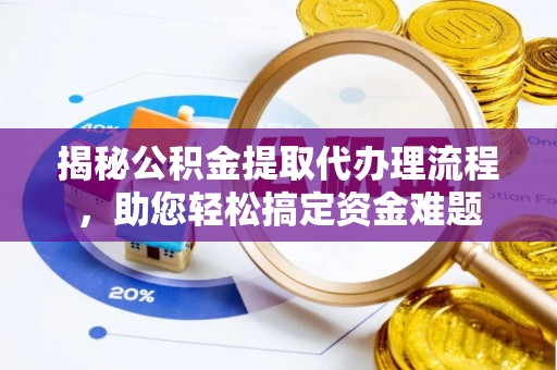 进贤揭秘公积金提取代办理流程，助您轻松搞定资金难题
