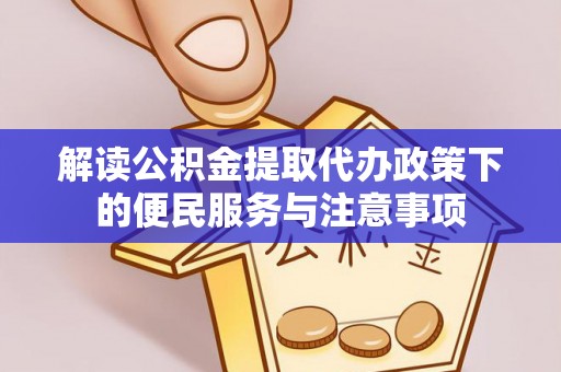 进贤解读公积金提取代办政策下的便民服务与注意事项