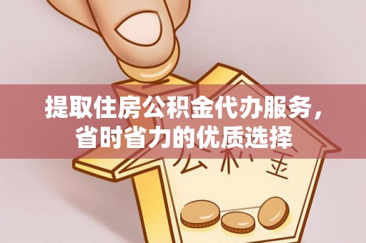 进贤提取住房公积金代办服务，省时省力的优质选择