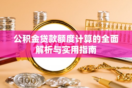 进贤公积金贷款额度计算的全面解析与实用指南