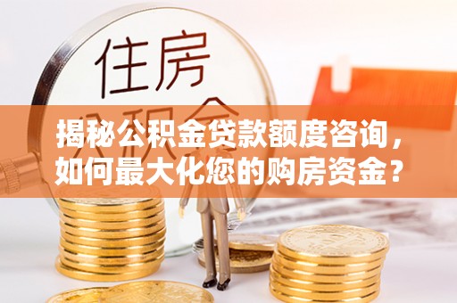 进贤揭秘公积金贷款额度咨询，如何最大化您的购房资金？