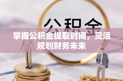 进贤掌握公积金提取时间，灵活规划财务未来