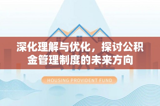进贤深化理解与优化，探讨公积金管理制度的未来方向