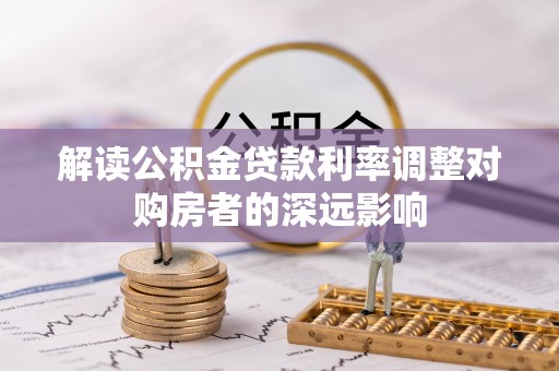 进贤解读公积金贷款利率调整对购房者的深远影响