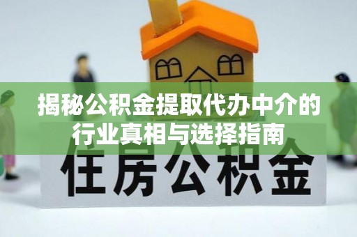 进贤揭秘公积金提取代办中介的行业真相与选择指南